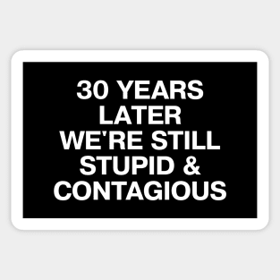 30 YEARS LATER WE'RE STILL STUPID AND CONTAGIOUS Sticker